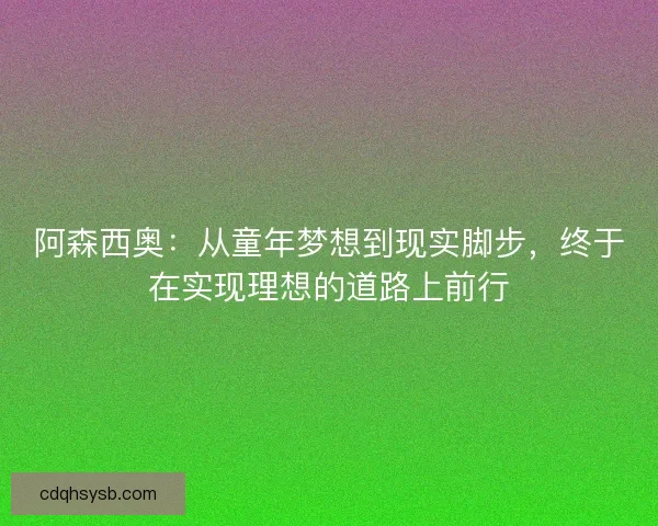 阿森西奥：从童年梦想到现实脚步，终于在实现理想的道路上前行