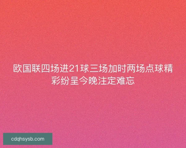 欧国联四场进21球三场加时两场点球精彩纷呈今晚注定难忘