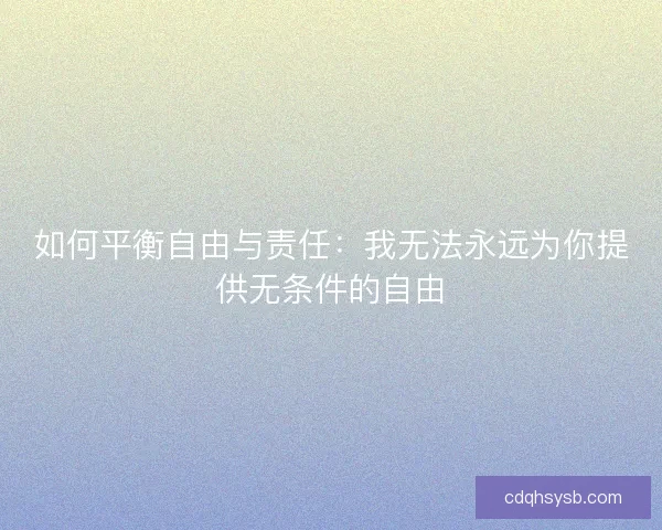 如何平衡自由与责任：我无法永远为你提供无条件的自由