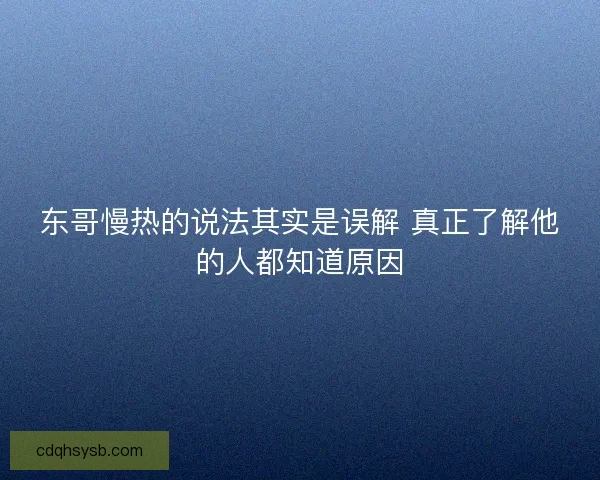 东哥慢热的说法其实是误解 真正了解他的人都知道原因