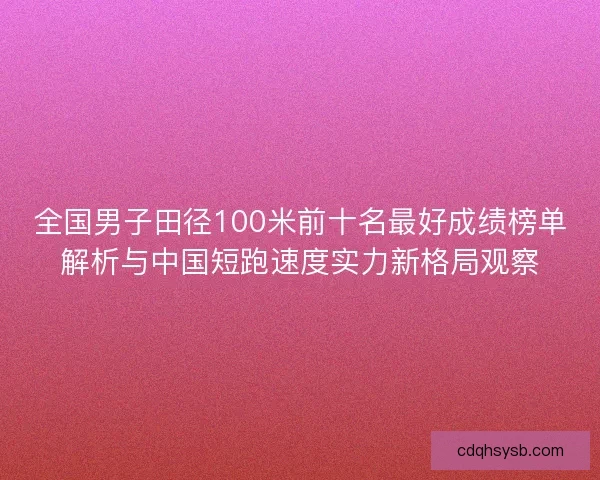 全国男子田径100米前十名最好成绩榜单解析与中国短跑速度实力新格局观察