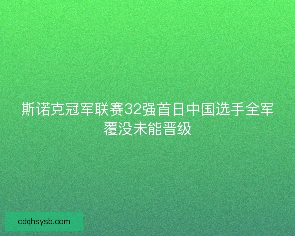 斯诺克冠军联赛32强首日中国选手全军覆没未能晋级