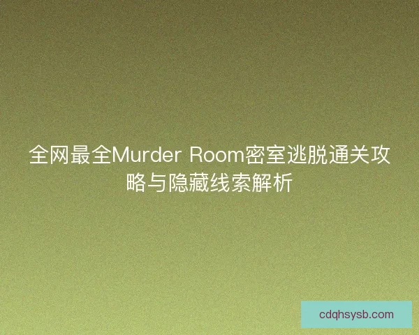 全网最全Murder Room密室逃脱通关攻略与隐藏线索解析