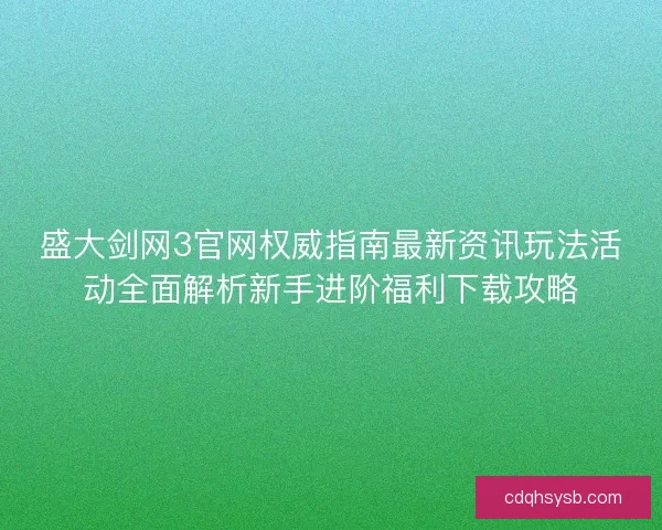 盛大剑网3官网权威指南最新资讯玩法活动全面解析新手进阶福利下载攻略