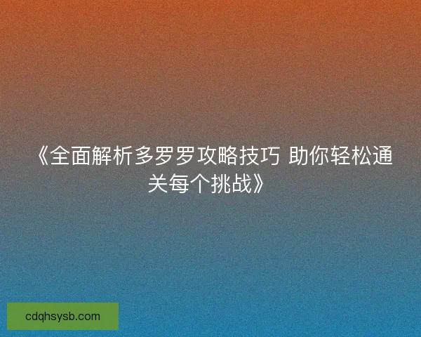 《全面解析多罗罗攻略技巧 助你轻松通关每个挑战》
