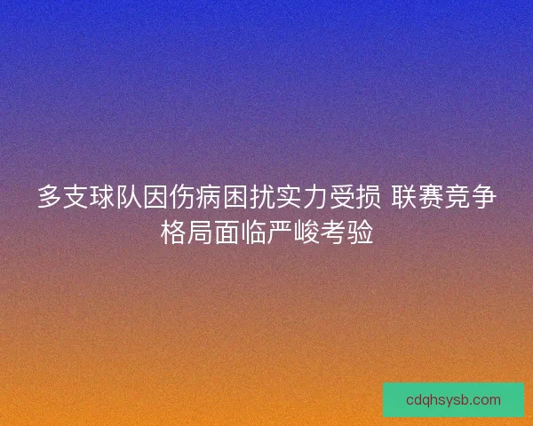 多支球队因伤病困扰实力受损 联赛竞争格局面临严峻考验