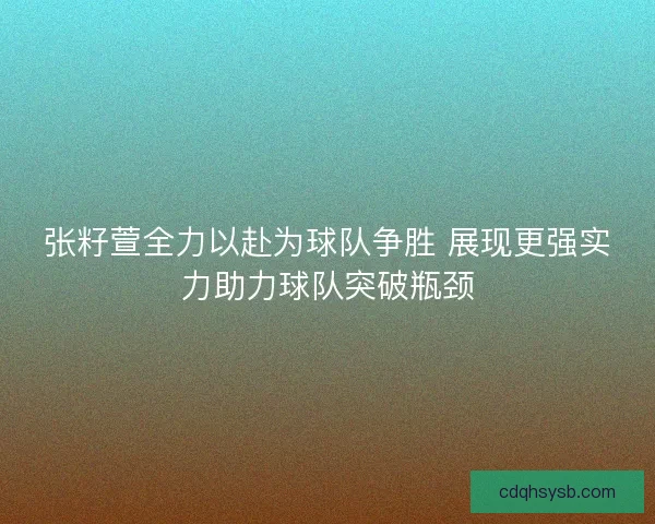张籽萱全力以赴为球队争胜 展现更强实力助力球队突破瓶颈